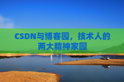 CSDN与博客园,技术人的两大精神家园 CSDN与博客园,技术人的两大精神家园